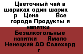 Цветочный чай в шариках,один шарик ,—70р › Цена ­ 70 - Все города Продукты и напитки » Безалкогольные напитки   . Ямало-Ненецкий АО,Салехард г.